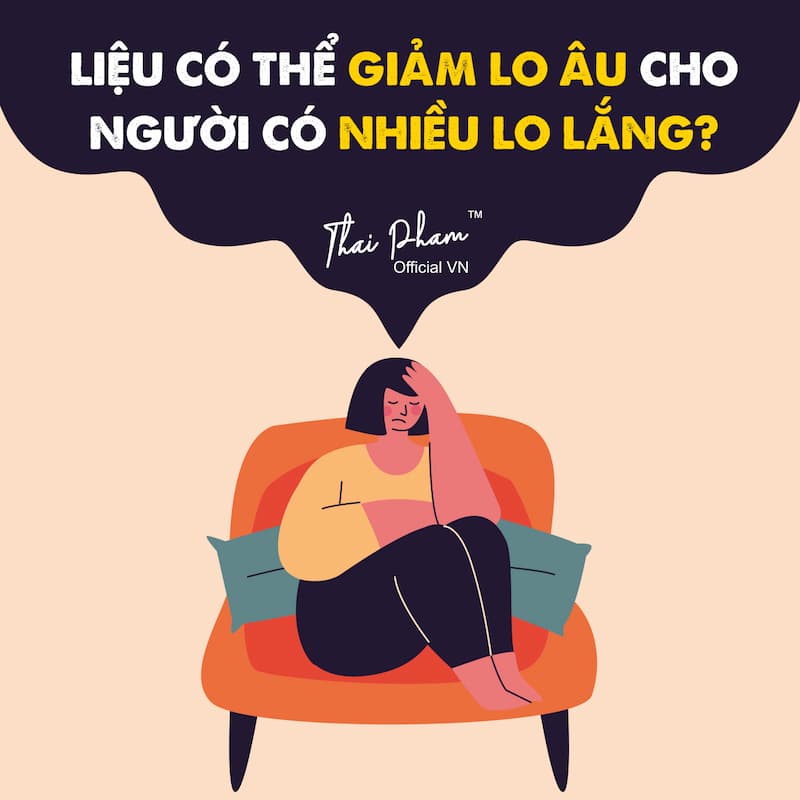 LIỆU CÓ THỂ GIẢM LO ÂU CHO NGƯỜI CÓ NHIỀU LO LẮNG?